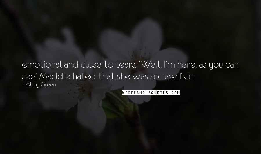 Abby Green Quotes: emotional and close to tears. 'Well, I'm here, as you can see.' Maddie hated that she was so raw. Nic