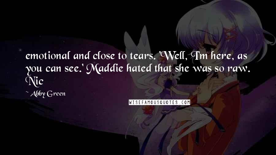 Abby Green Quotes: emotional and close to tears. 'Well, I'm here, as you can see.' Maddie hated that she was so raw. Nic
