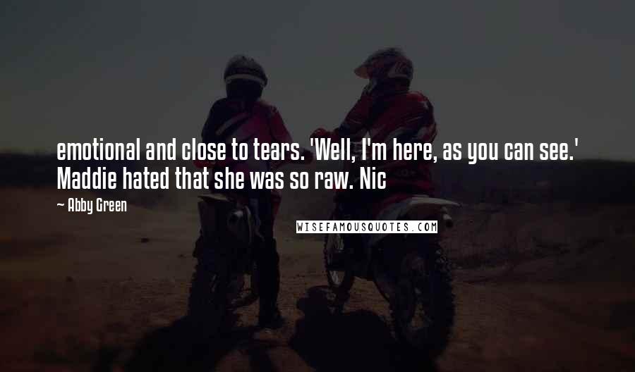 Abby Green Quotes: emotional and close to tears. 'Well, I'm here, as you can see.' Maddie hated that she was so raw. Nic