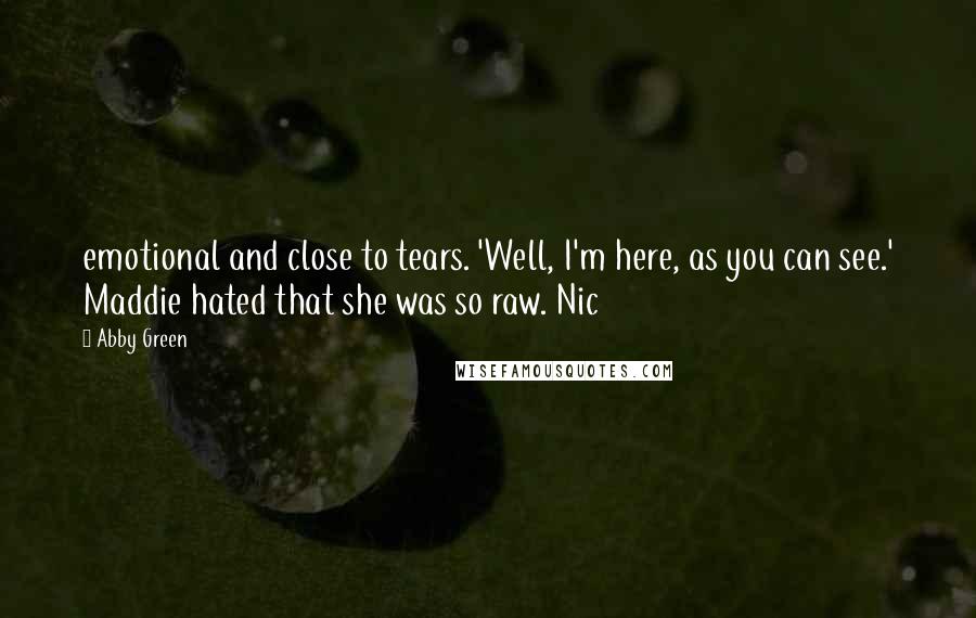 Abby Green Quotes: emotional and close to tears. 'Well, I'm here, as you can see.' Maddie hated that she was so raw. Nic