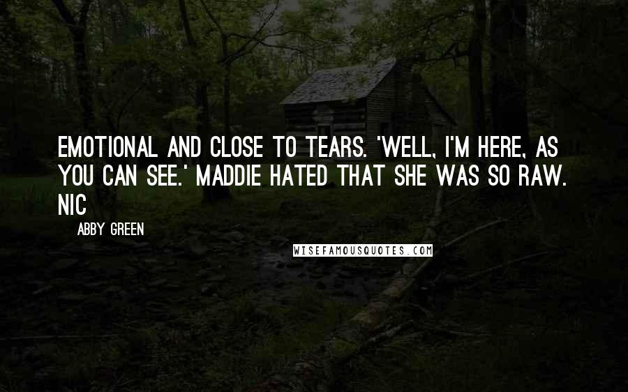 Abby Green Quotes: emotional and close to tears. 'Well, I'm here, as you can see.' Maddie hated that she was so raw. Nic