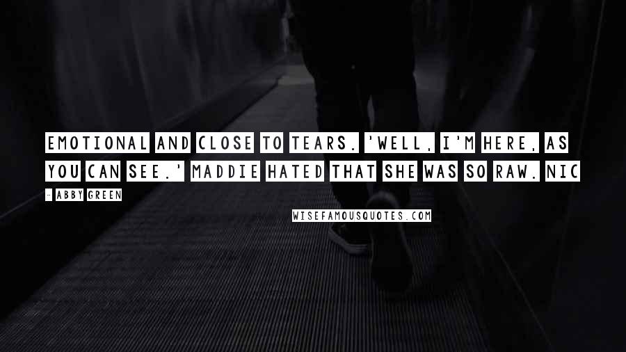 Abby Green Quotes: emotional and close to tears. 'Well, I'm here, as you can see.' Maddie hated that she was so raw. Nic