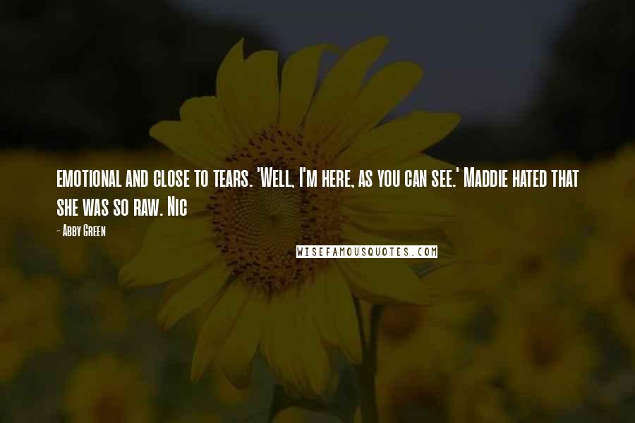 Abby Green Quotes: emotional and close to tears. 'Well, I'm here, as you can see.' Maddie hated that she was so raw. Nic
