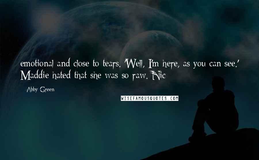 Abby Green Quotes: emotional and close to tears. 'Well, I'm here, as you can see.' Maddie hated that she was so raw. Nic