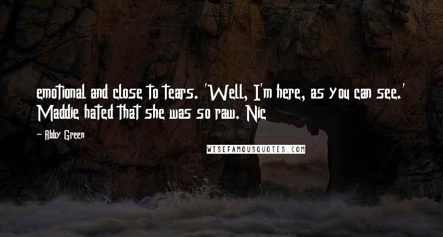Abby Green Quotes: emotional and close to tears. 'Well, I'm here, as you can see.' Maddie hated that she was so raw. Nic