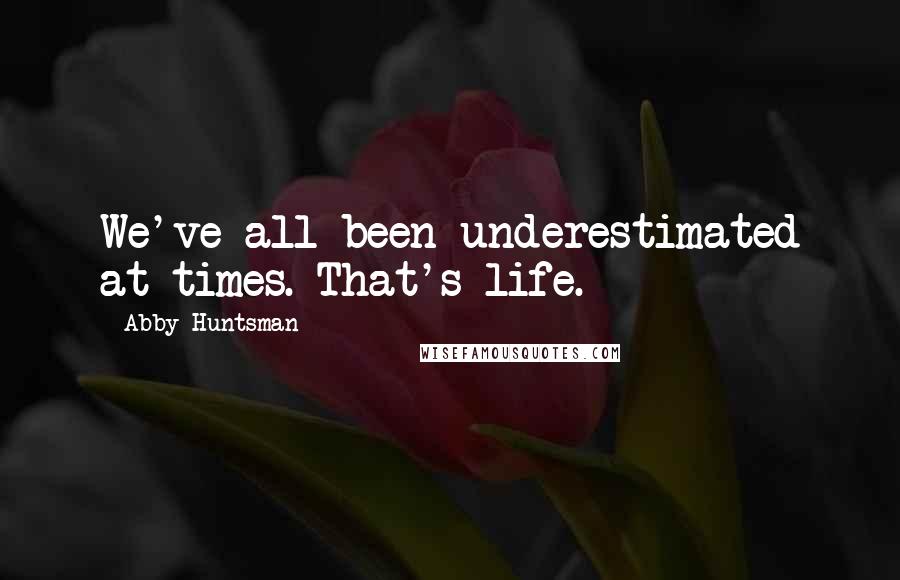 Abby Huntsman Quotes: We've all been underestimated at times. That's life.