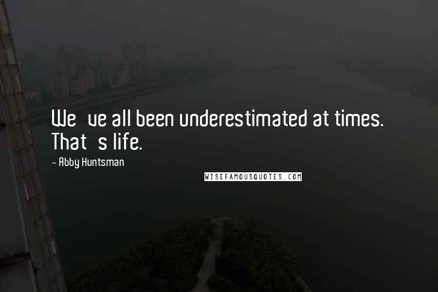 Abby Huntsman Quotes: We've all been underestimated at times. That's life.