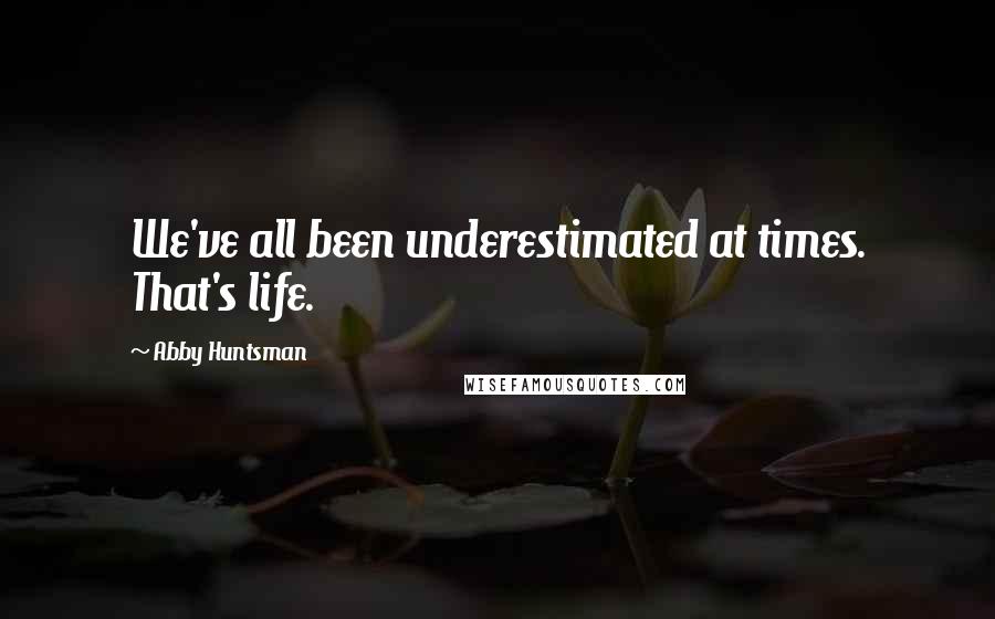 Abby Huntsman Quotes: We've all been underestimated at times. That's life.