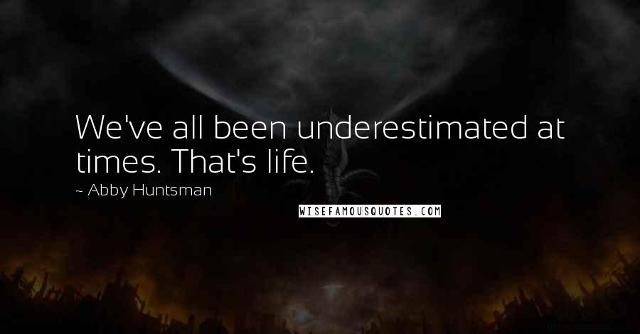 Abby Huntsman Quotes: We've all been underestimated at times. That's life.