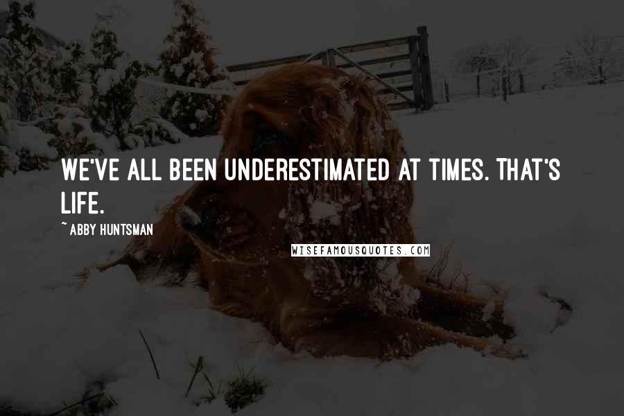 Abby Huntsman Quotes: We've all been underestimated at times. That's life.