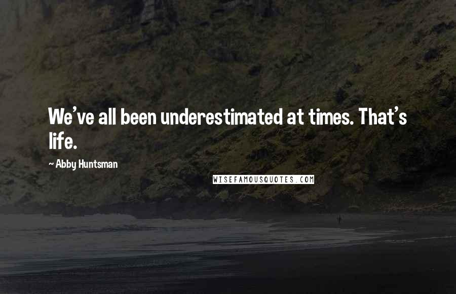 Abby Huntsman Quotes: We've all been underestimated at times. That's life.