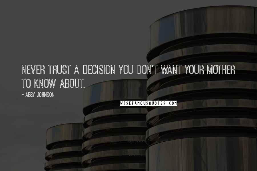 Abby Johnson Quotes: Never trust a decision you don't want your mother to know about.