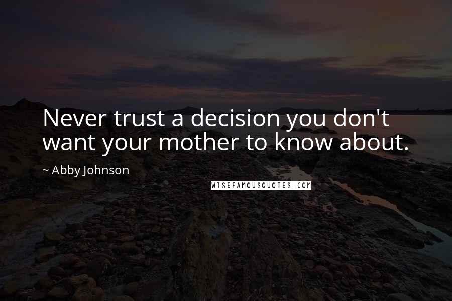 Abby Johnson Quotes: Never trust a decision you don't want your mother to know about.