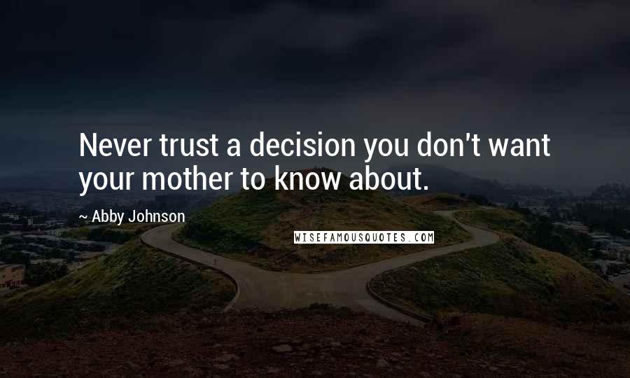 Abby Johnson Quotes: Never trust a decision you don't want your mother to know about.