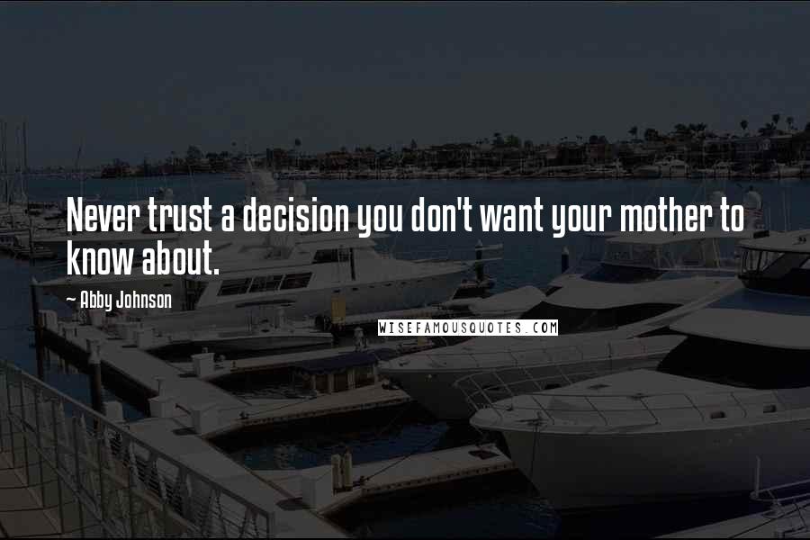 Abby Johnson Quotes: Never trust a decision you don't want your mother to know about.