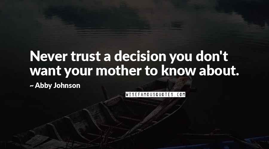 Abby Johnson Quotes: Never trust a decision you don't want your mother to know about.