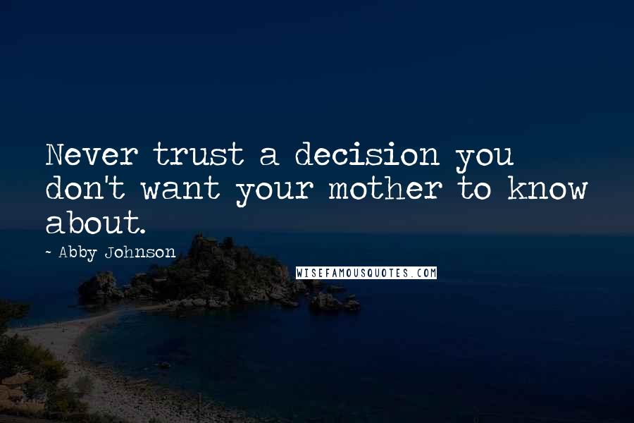 Abby Johnson Quotes: Never trust a decision you don't want your mother to know about.