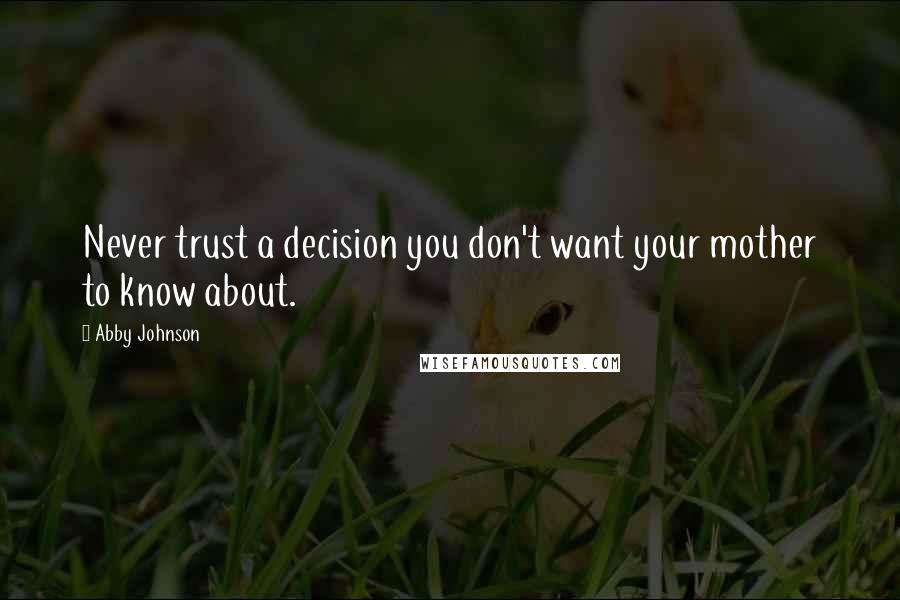 Abby Johnson Quotes: Never trust a decision you don't want your mother to know about.