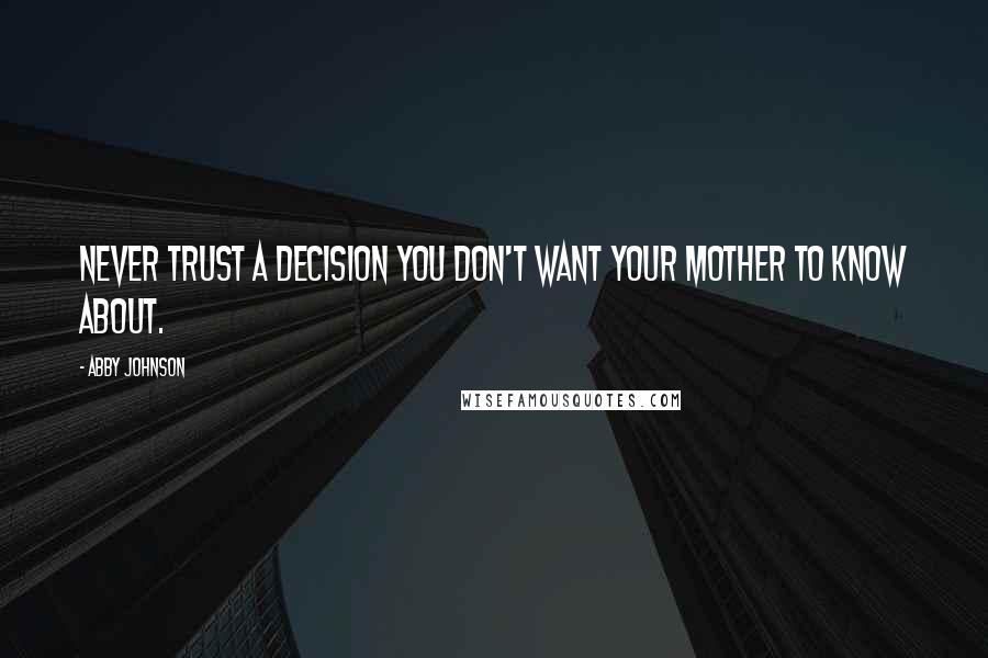 Abby Johnson Quotes: Never trust a decision you don't want your mother to know about.