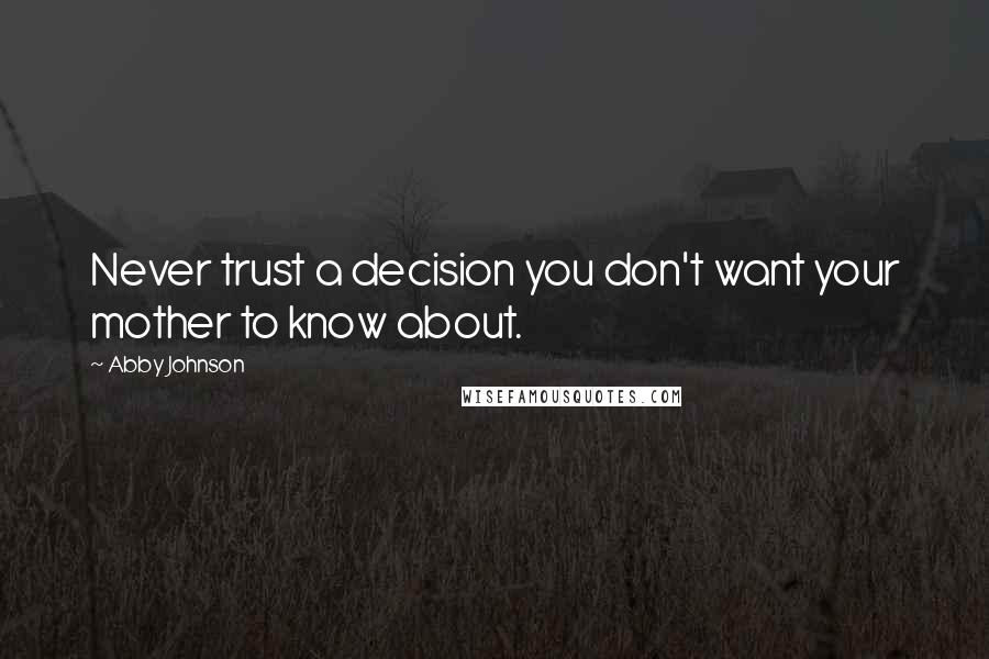 Abby Johnson Quotes: Never trust a decision you don't want your mother to know about.