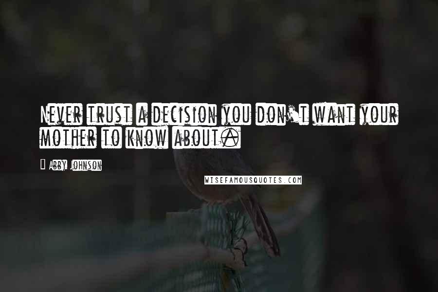 Abby Johnson Quotes: Never trust a decision you don't want your mother to know about.