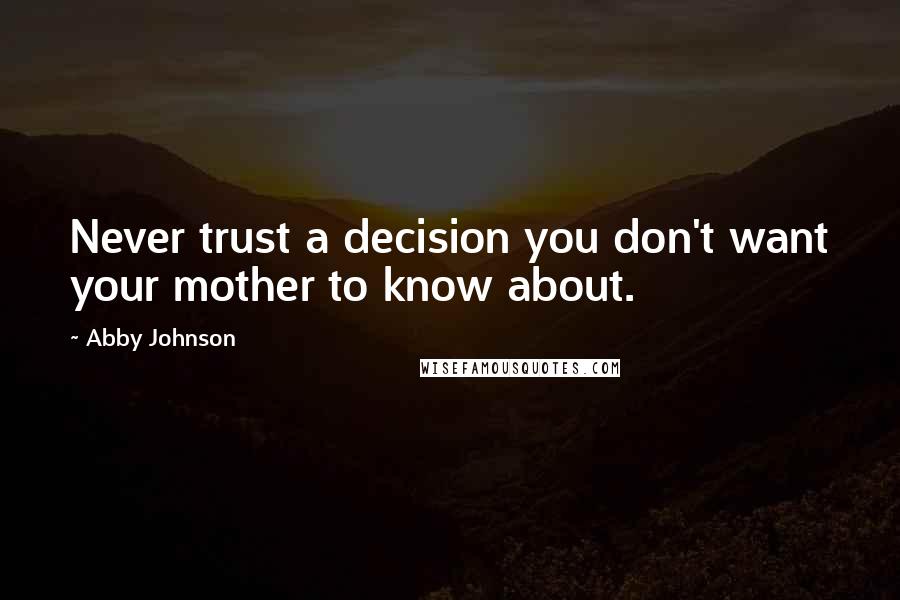 Abby Johnson Quotes: Never trust a decision you don't want your mother to know about.