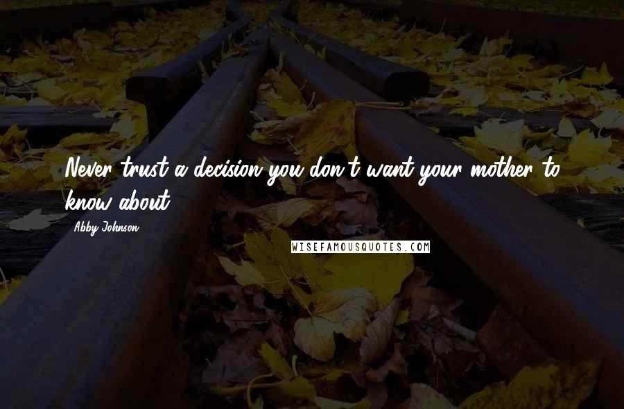 Abby Johnson Quotes: Never trust a decision you don't want your mother to know about.