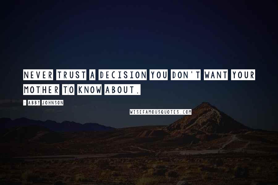 Abby Johnson Quotes: Never trust a decision you don't want your mother to know about.