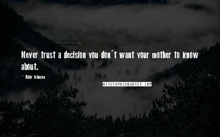 Abby Johnson Quotes: Never trust a decision you don't want your mother to know about.