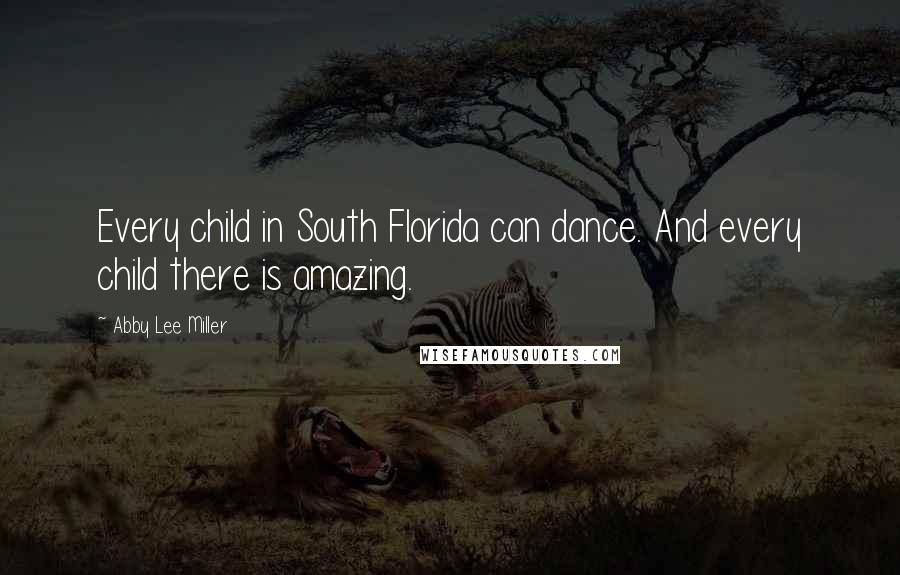 Abby Lee Miller Quotes: Every child in South Florida can dance. And every child there is amazing.