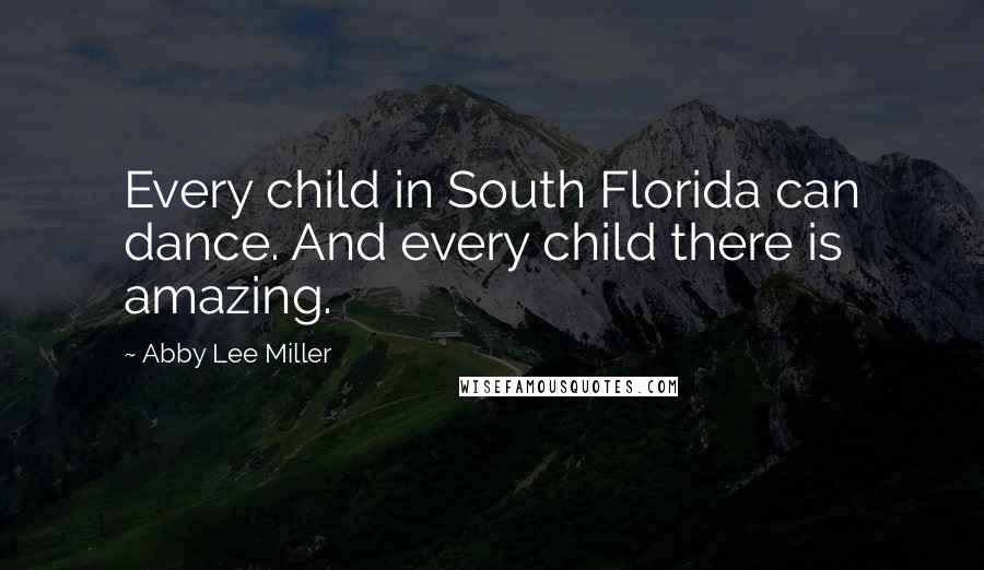 Abby Lee Miller Quotes: Every child in South Florida can dance. And every child there is amazing.