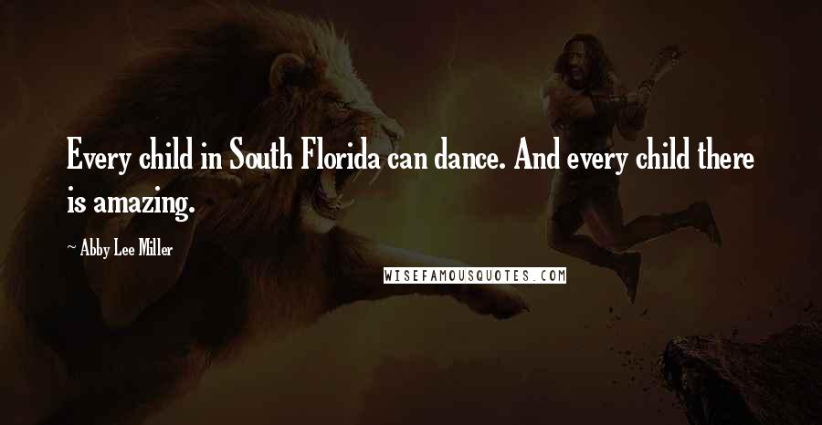 Abby Lee Miller Quotes: Every child in South Florida can dance. And every child there is amazing.