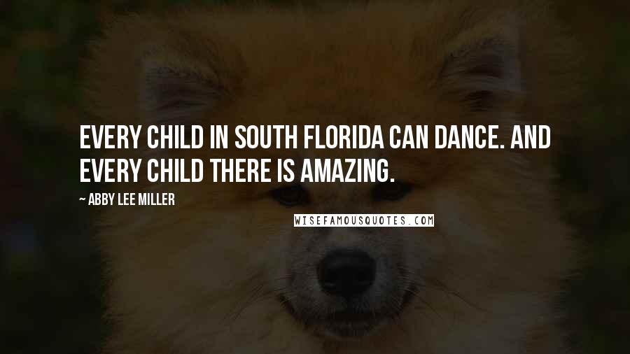 Abby Lee Miller Quotes: Every child in South Florida can dance. And every child there is amazing.