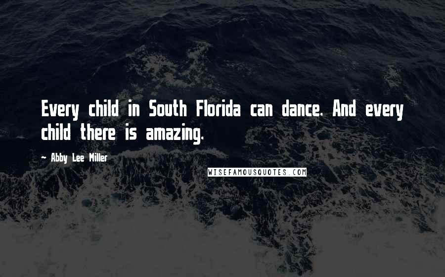 Abby Lee Miller Quotes: Every child in South Florida can dance. And every child there is amazing.