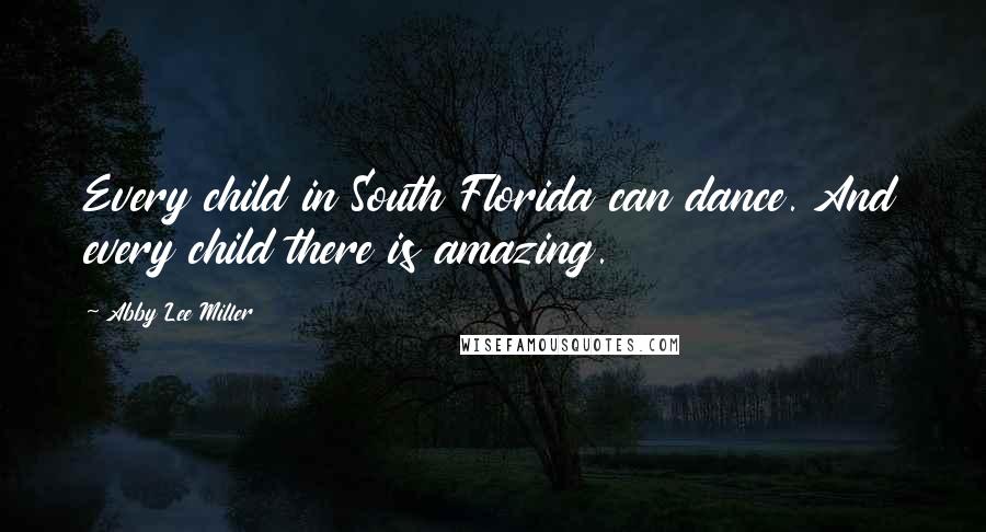 Abby Lee Miller Quotes: Every child in South Florida can dance. And every child there is amazing.