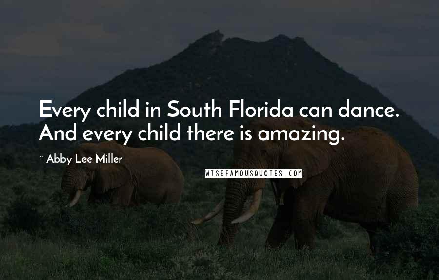 Abby Lee Miller Quotes: Every child in South Florida can dance. And every child there is amazing.