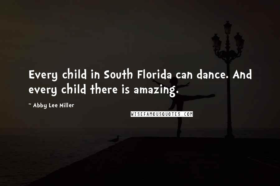 Abby Lee Miller Quotes: Every child in South Florida can dance. And every child there is amazing.
