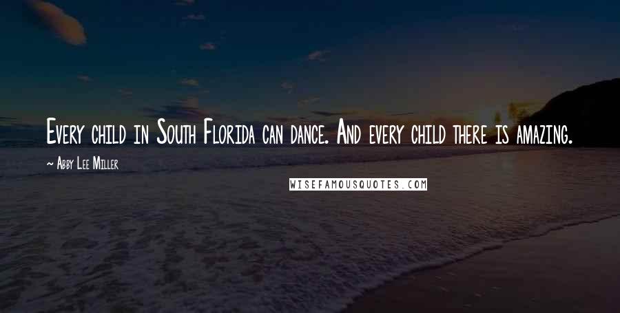 Abby Lee Miller Quotes: Every child in South Florida can dance. And every child there is amazing.