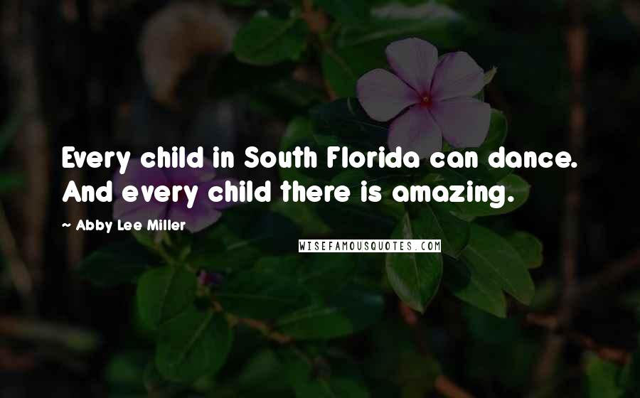 Abby Lee Miller Quotes: Every child in South Florida can dance. And every child there is amazing.