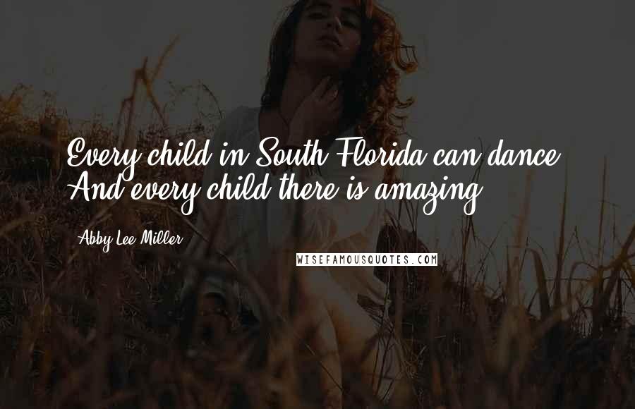 Abby Lee Miller Quotes: Every child in South Florida can dance. And every child there is amazing.