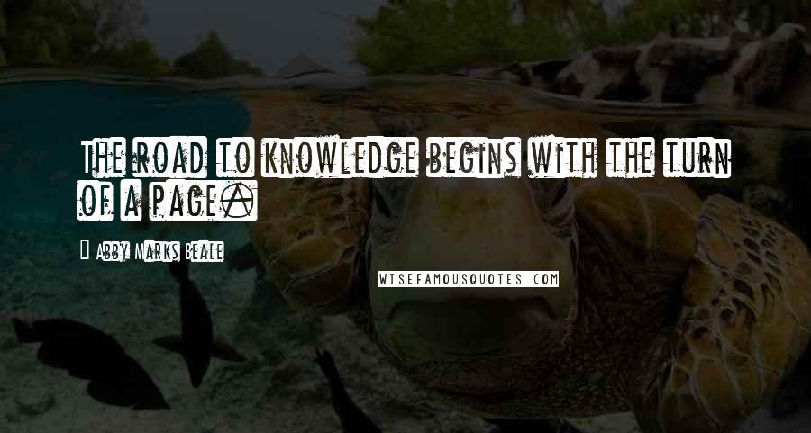 Abby Marks Beale Quotes: The road to knowledge begins with the turn of a page.