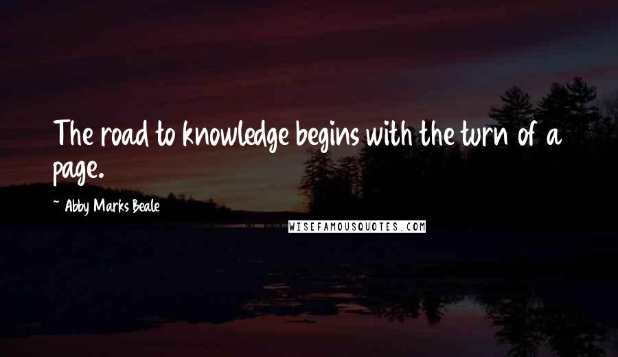 Abby Marks Beale Quotes: The road to knowledge begins with the turn of a page.