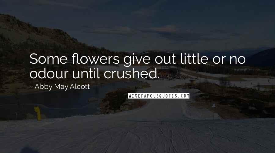 Abby May Alcott Quotes: Some flowers give out little or no odour until crushed.