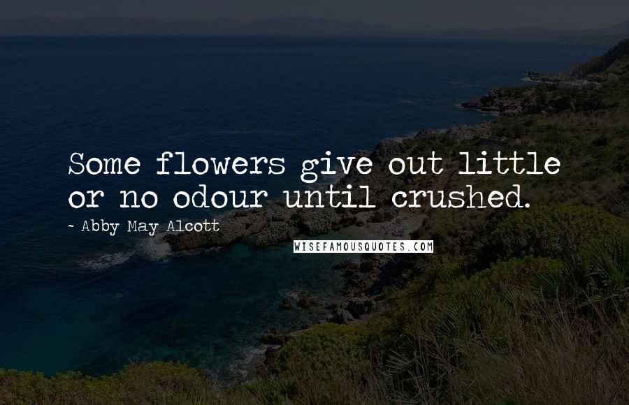 Abby May Alcott Quotes: Some flowers give out little or no odour until crushed.