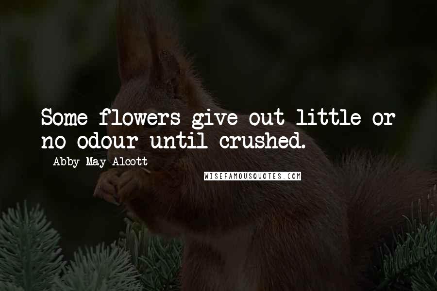 Abby May Alcott Quotes: Some flowers give out little or no odour until crushed.