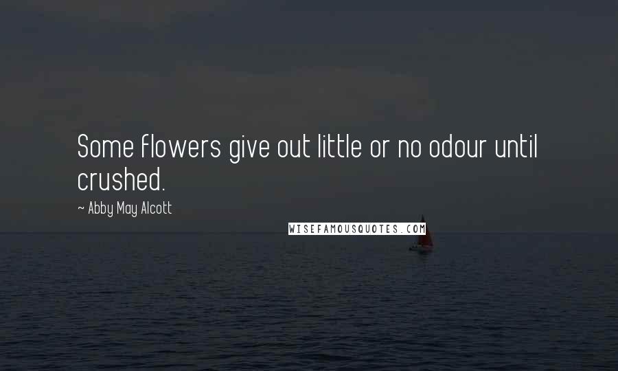 Abby May Alcott Quotes: Some flowers give out little or no odour until crushed.