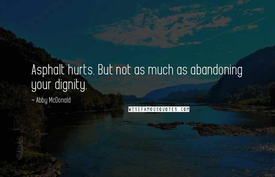 Abby McDonald Quotes: Asphalt hurts. But not as much as abandoning your dignity.