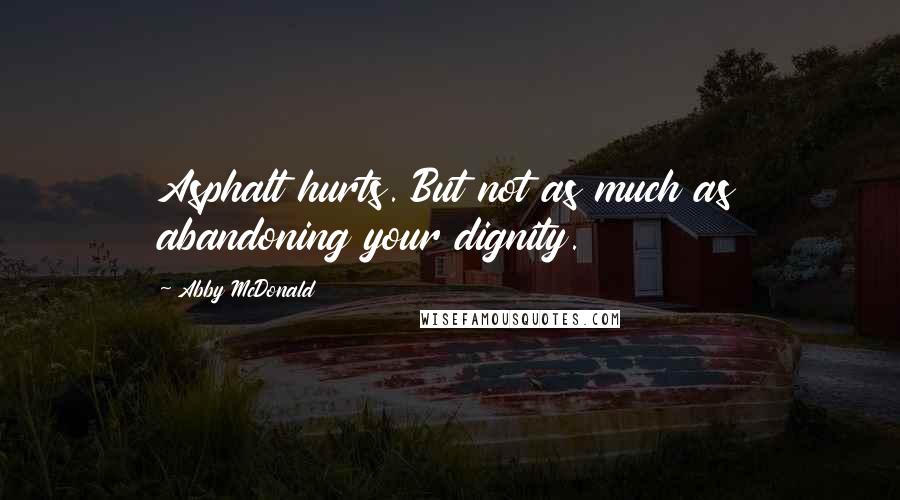 Abby McDonald Quotes: Asphalt hurts. But not as much as abandoning your dignity.