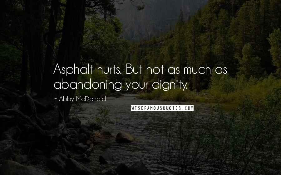 Abby McDonald Quotes: Asphalt hurts. But not as much as abandoning your dignity.