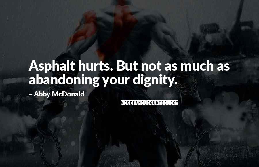 Abby McDonald Quotes: Asphalt hurts. But not as much as abandoning your dignity.